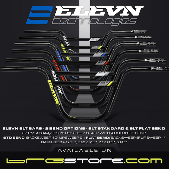 Get the full scoop of the new Elevn 22.2 SLT Handlebars, 4 colorways with different bends and sweeps, all to give you the ultimate control and feel of your BMX racer, that are available now from BMX Racing Group. Get them now at your local dealer or from BRGstore.com